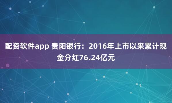 配资软件app 贵阳银行：2016年上市以来累计现金分红76.24亿元