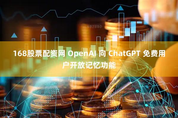 168股票配资网 OpenAI 向 ChatGPT 免费用户开放记忆功能