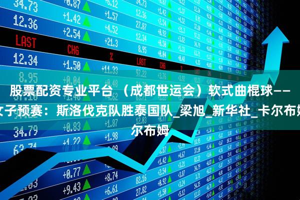 股票配资专业平台 （成都世运会）软式曲棍球——女子预赛：斯洛伐克队胜泰国队_梁旭_新华社_卡尔布姆