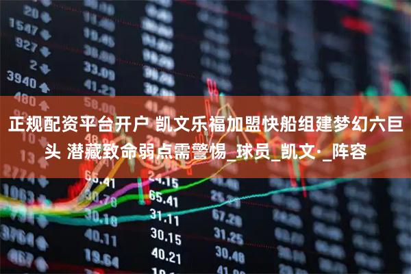 正规配资平台开户 凯文乐福加盟快船组建梦幻六巨头 潜藏致命弱点需警惕_球员_凯文·_阵容