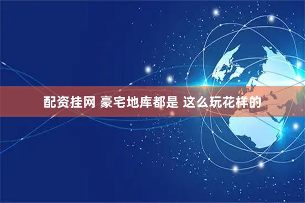 配资挂网 豪宅地库都是 这么玩花样的