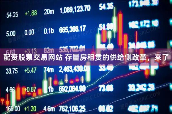配资股票交易网站 存量房租赁的供给侧改革，来了
