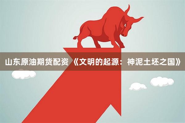 山东原油期货配资 《文明的起源：神泥土坯之国》