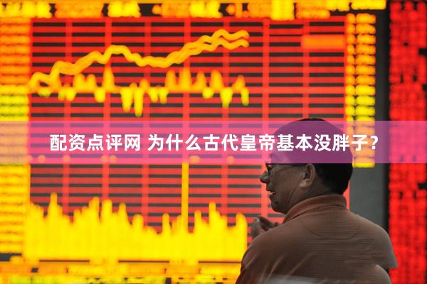 配资点评网 为什么古代皇帝基本没胖子？