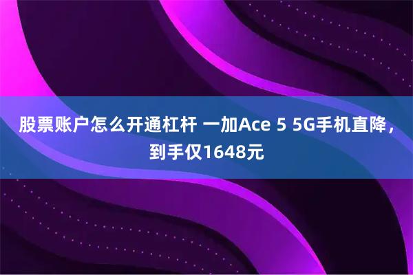 股票账户怎么开通杠杆 一加Ace 5 5G手机直降，到手仅1648元